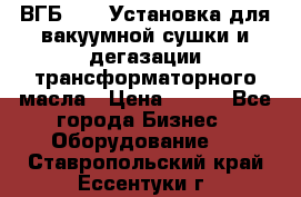 ВГБ-1000 Установка для вакуумной сушки и дегазации трансформаторного масла › Цена ­ 111 - Все города Бизнес » Оборудование   . Ставропольский край,Ессентуки г.